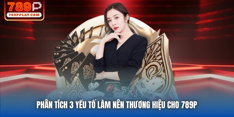 Phân tích 3 yếu tố làm nên thương hiệu cho 789P 