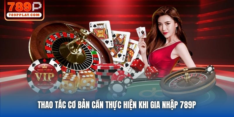 Thao tác cơ bản cần thực hiện khi gia nhập 789P 
