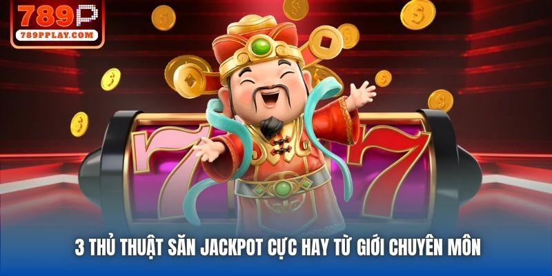 3 thủ thuật săn Jackpot cực hay từ giới chuyên môn