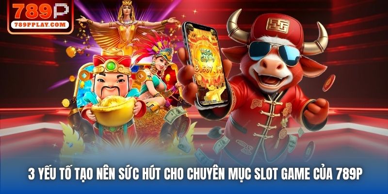 3 yếu tố tạo nên sức hút cho chuyên mục slot game của 789P
