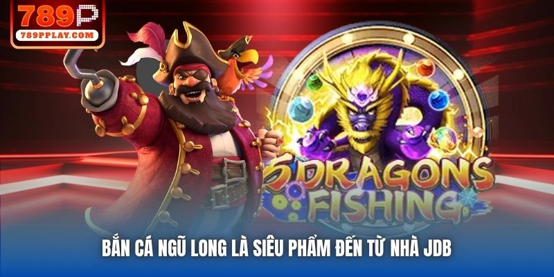 Bắn Cá Ngũ Long là siêu phẩm đến từ nhà JDB