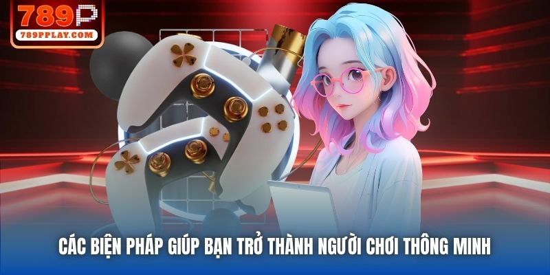 Các biện pháp giúp bạn trở thành người chơi thông minh