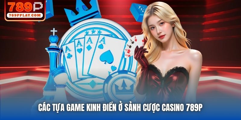 Các tựa game kinh điển ở sảnh cược Casino 789P