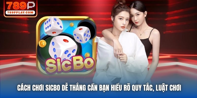Cách chơi Sicbo dễ thắng cần bạn hiểu rõ quy tắc, luật chơi