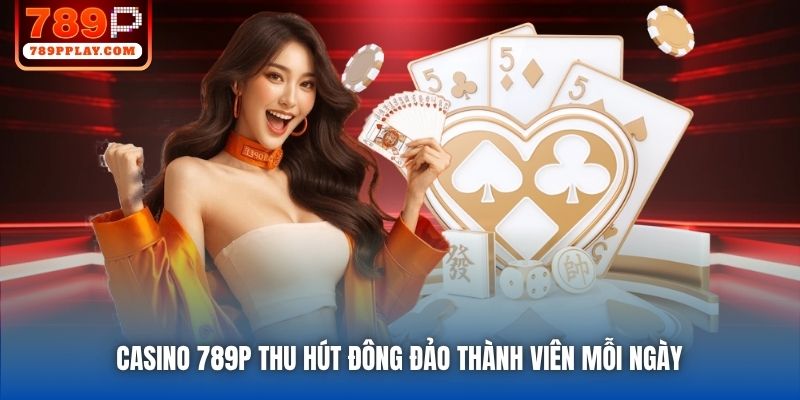 Casino 789P thu hút đông đảo thành viên mỗi ngày