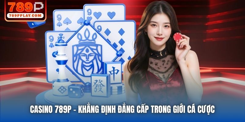 Casino 789P | Khẳng Định Đẳng Cấp Trong Giới Cá Cược