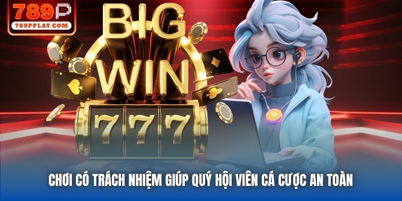Chơi có Trách nhiệm giúp quý hội viên cá cược an toàn