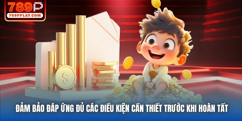 Đảm bảo đáp ứng đủ các điều kiện cần thiết trước khi hoàn tất