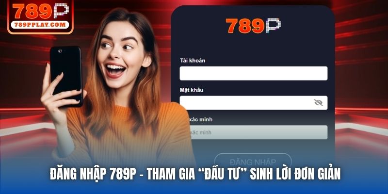 Đăng Nhập 789P - Tham Gia “Đầu Tư” Sinh Lời Đơn Giản
