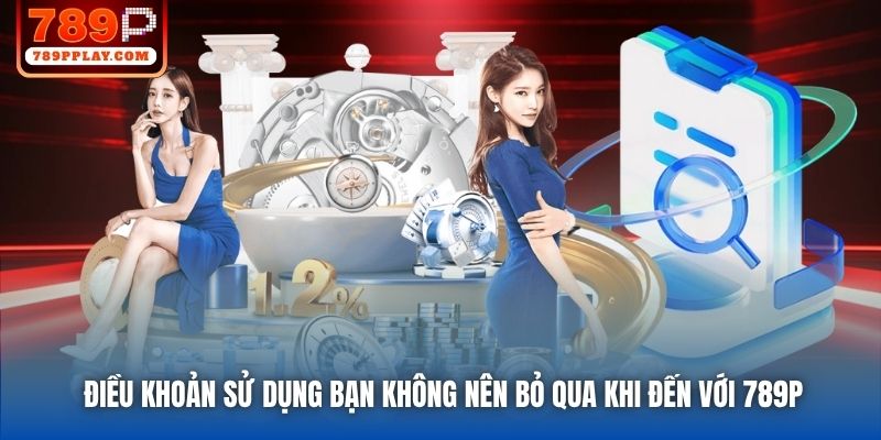 Điều khoản Sử dụng bạn không nên bỏ qua khi đến với 789P
