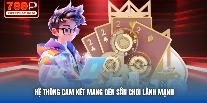 Hệ thống cam kết mang đến sân chơi lành mạnh