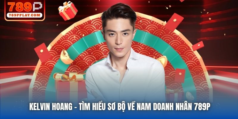 Kelvin Hoang - Tìm Hiểu Sơ Bộ Về Nam Doanh Nhân 789P