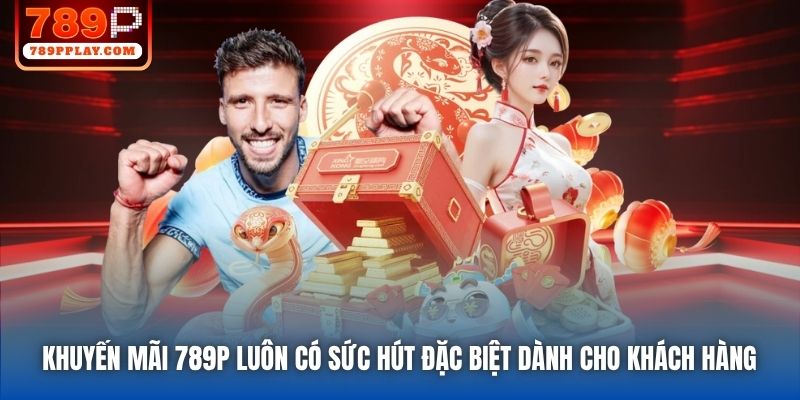 Khuyến mãi 789P luôn có sức hút đặc biệt dành cho khách hàng