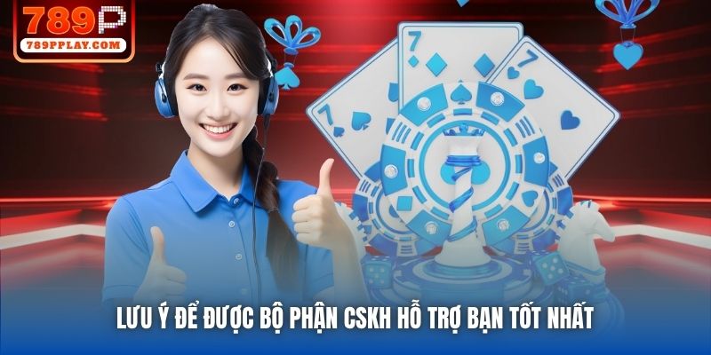 Lưu ý để được bộ phận CSKH hỗ trợ bạn tốt nhất