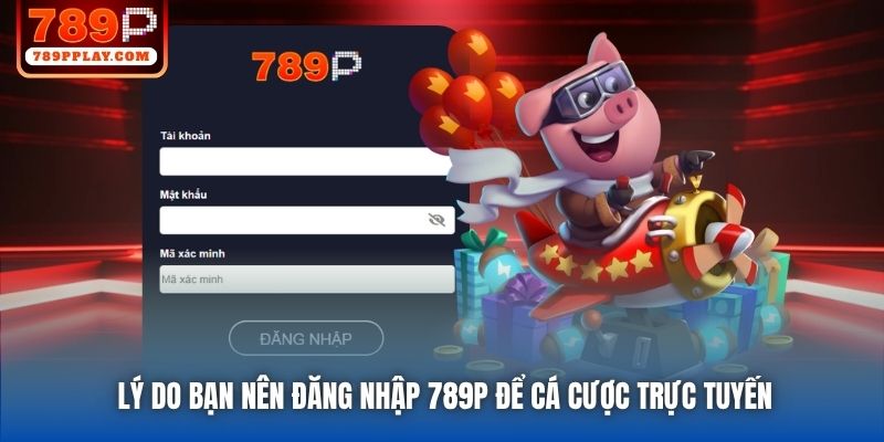 Lý do bạn nên đăng nhập 789P để cá cược trực tuyến