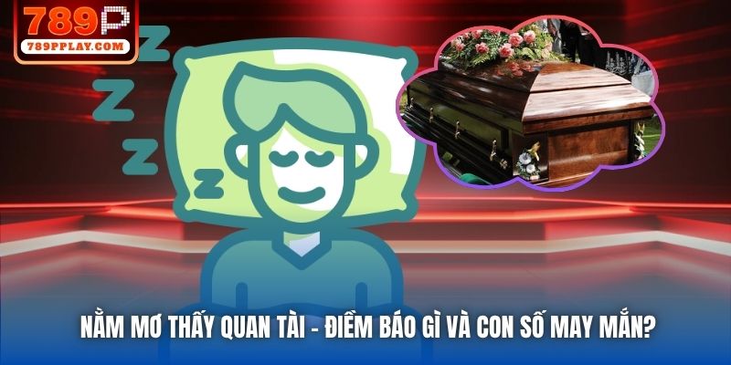 Nằm Mơ Thấy Quan Tài - Điềm Báo Gì Và Con Số May Mắn?