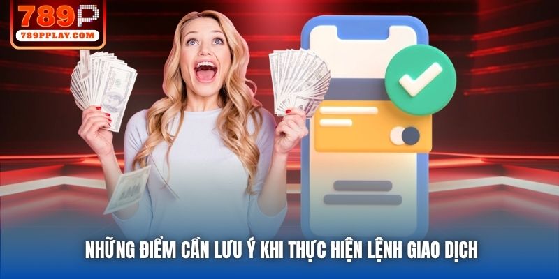 Những điểm cần lưu ý khi thực hiện lệnh giao dịch
