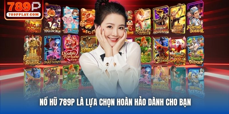Nổ Hũ 789P là lựa chọn hoàn hảo dành cho bạn
