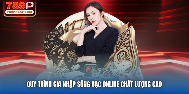 Quy trình gia nhập sòng bạc online chất lượng cao