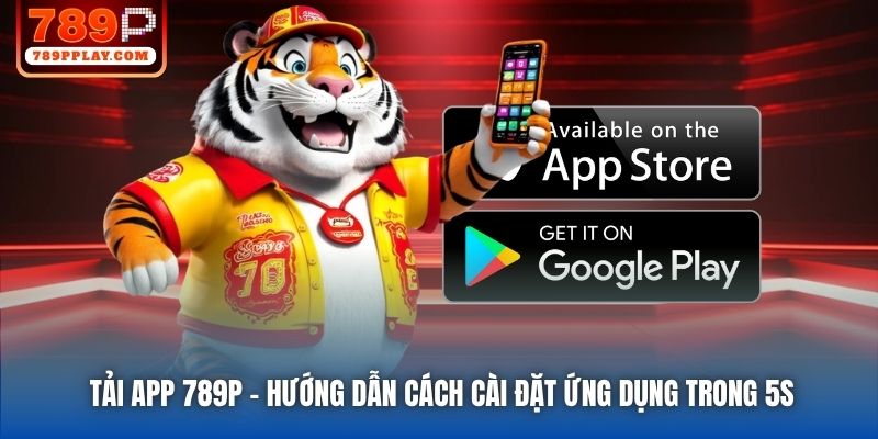 Tải App 789P - Hướng Dẫn Cách Cài Đặt Ứng Dụng Trong 5s