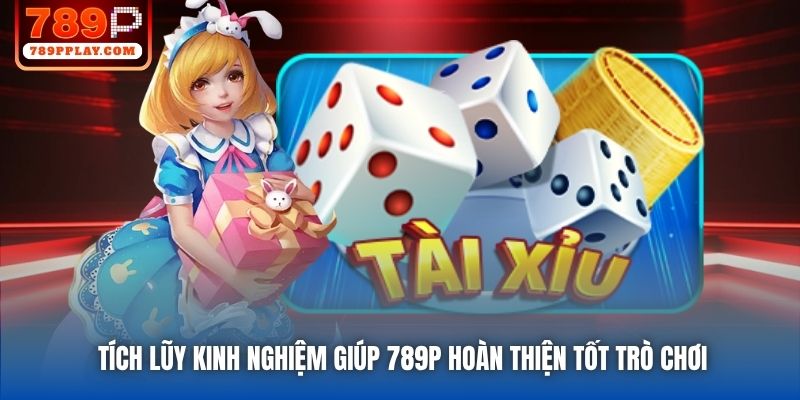 Tích lũy kinh nghiệm giúp 789P hoàn thiện tốt trò chơi