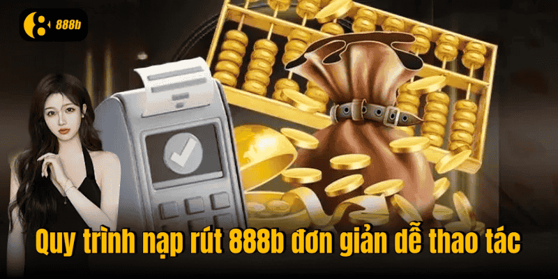 Quy trình nạp rút 888b đơn giản dễ thao tác